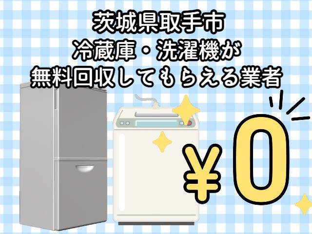 取手市　冷蔵庫・洗濯機が無料回収してもらえる不用品回収業者